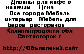 Диваны для кафе в наличии  › Цена ­ 6 900 - Все города Мебель, интерьер » Мебель для баров, ресторанов   . Калининградская обл.,Светлогорск г.